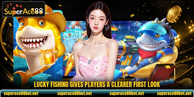 Lucky Fishing gives players a clearer first look Lucky Fishing gives players a clearer first look