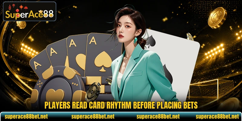 Players read card rhythm before placing bets Players read card rhythm before placing bets