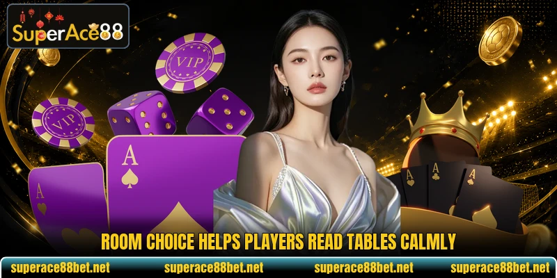 Room choice helps players read tables calmly Room choice helps players read tables calmly